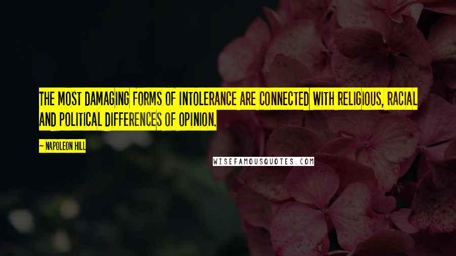 Napoleon Hill Quotes: The most damaging forms of intolerance are connected with religious, racial and political differences of opinion.