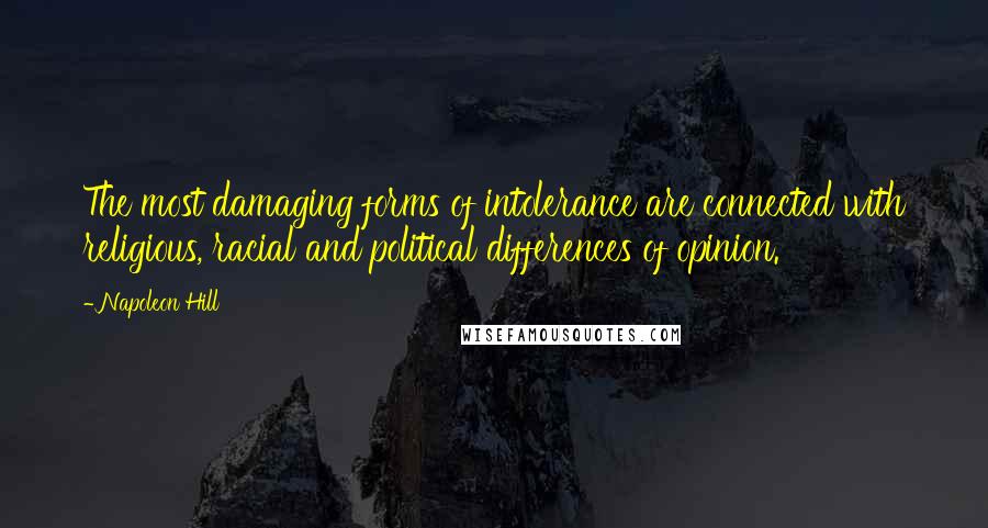 Napoleon Hill Quotes: The most damaging forms of intolerance are connected with religious, racial and political differences of opinion.