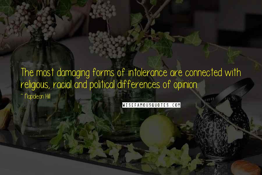 Napoleon Hill Quotes: The most damaging forms of intolerance are connected with religious, racial and political differences of opinion.