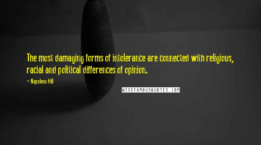 Napoleon Hill Quotes: The most damaging forms of intolerance are connected with religious, racial and political differences of opinion.