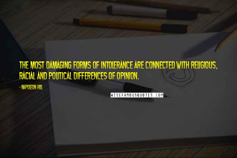 Napoleon Hill Quotes: The most damaging forms of intolerance are connected with religious, racial and political differences of opinion.