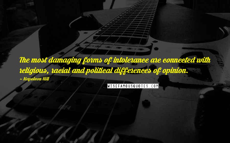 Napoleon Hill Quotes: The most damaging forms of intolerance are connected with religious, racial and political differences of opinion.