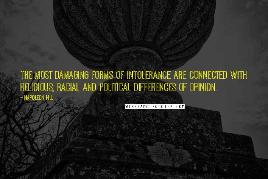 Napoleon Hill Quotes: The most damaging forms of intolerance are connected with religious, racial and political differences of opinion.