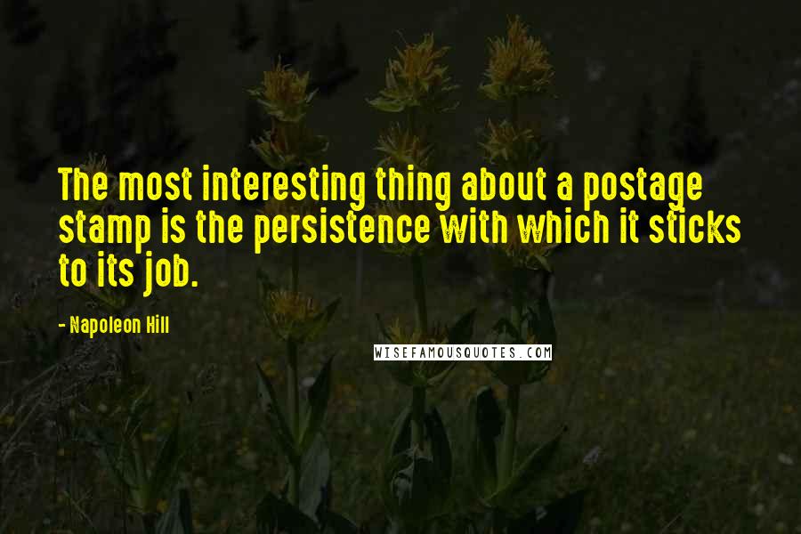 Napoleon Hill Quotes: The most interesting thing about a postage stamp is the persistence with which it sticks to its job.