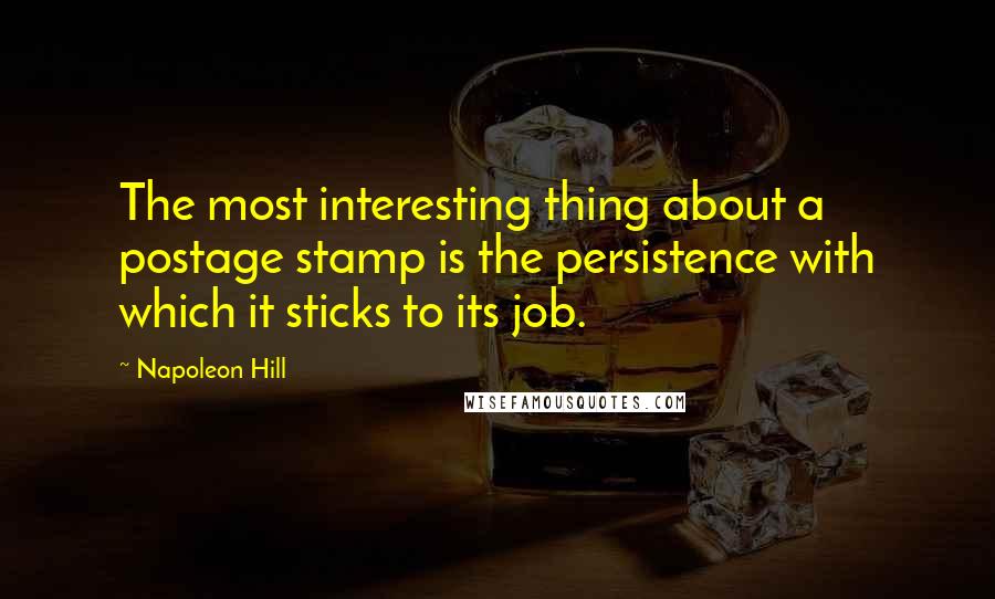 Napoleon Hill Quotes: The most interesting thing about a postage stamp is the persistence with which it sticks to its job.