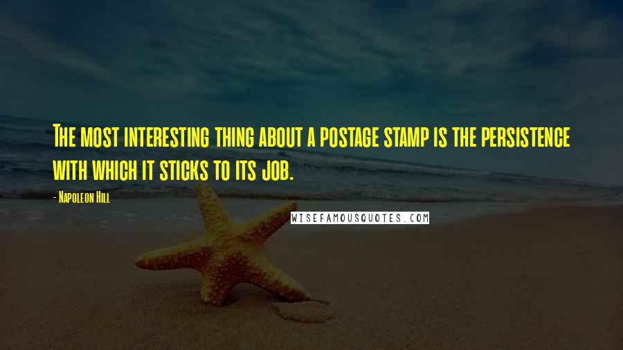 Napoleon Hill Quotes: The most interesting thing about a postage stamp is the persistence with which it sticks to its job.