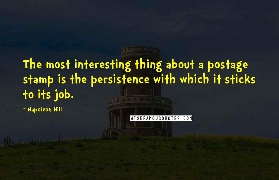 Napoleon Hill Quotes: The most interesting thing about a postage stamp is the persistence with which it sticks to its job.