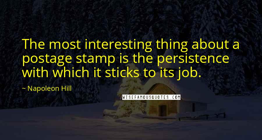 Napoleon Hill Quotes: The most interesting thing about a postage stamp is the persistence with which it sticks to its job.