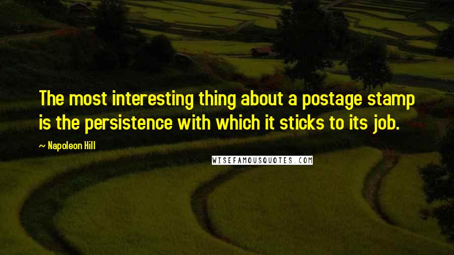 Napoleon Hill Quotes: The most interesting thing about a postage stamp is the persistence with which it sticks to its job.