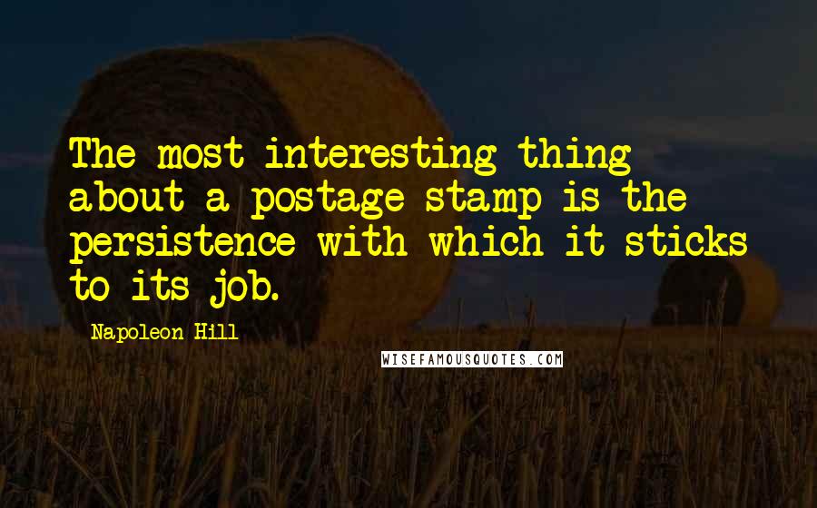 Napoleon Hill Quotes: The most interesting thing about a postage stamp is the persistence with which it sticks to its job.