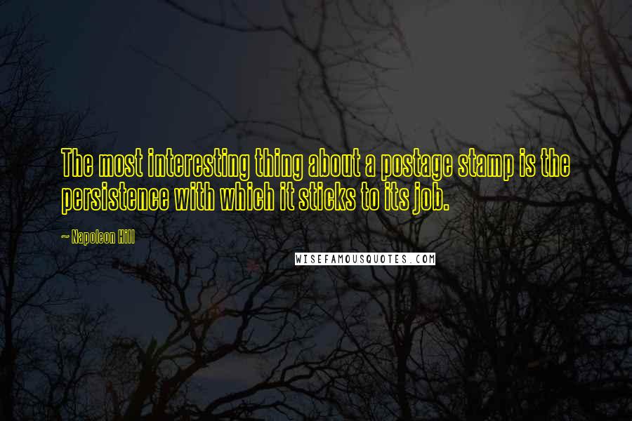 Napoleon Hill Quotes: The most interesting thing about a postage stamp is the persistence with which it sticks to its job.