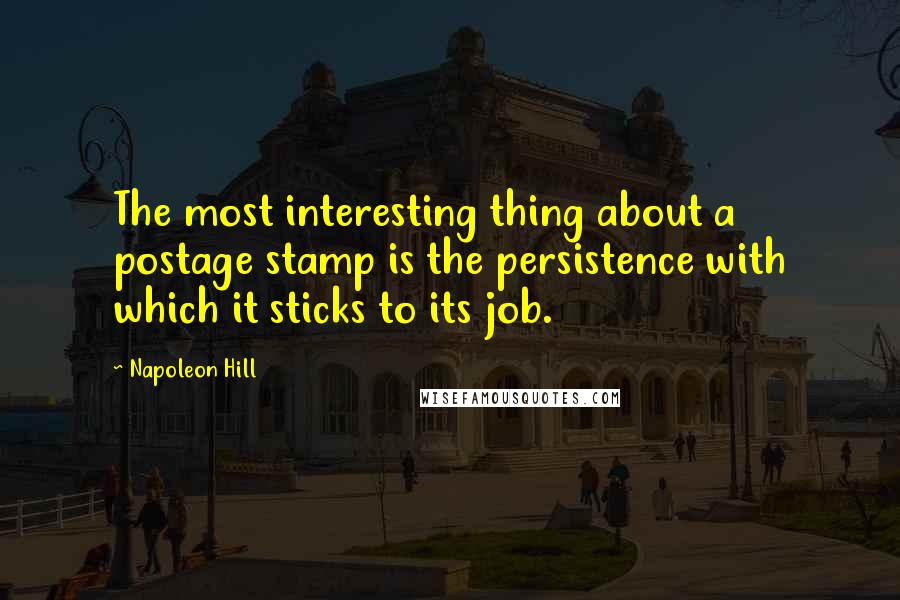 Napoleon Hill Quotes: The most interesting thing about a postage stamp is the persistence with which it sticks to its job.