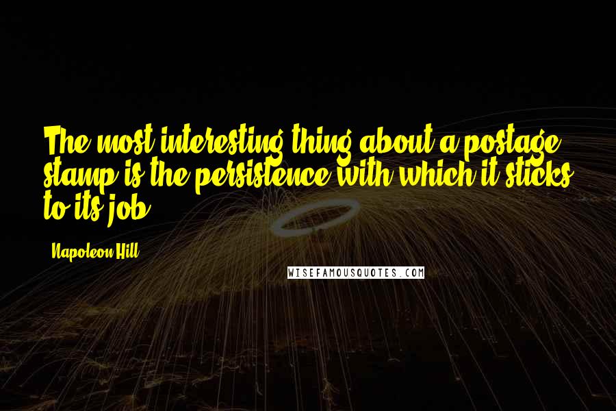 Napoleon Hill Quotes: The most interesting thing about a postage stamp is the persistence with which it sticks to its job.