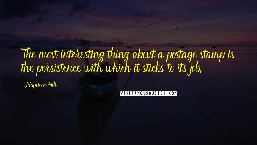 Napoleon Hill Quotes: The most interesting thing about a postage stamp is the persistence with which it sticks to its job.