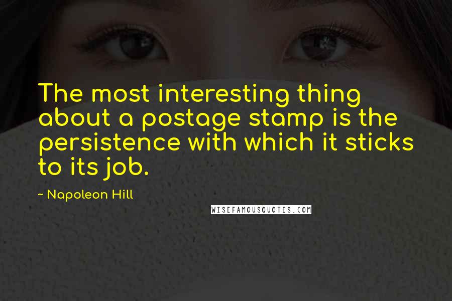 Napoleon Hill Quotes: The most interesting thing about a postage stamp is the persistence with which it sticks to its job.