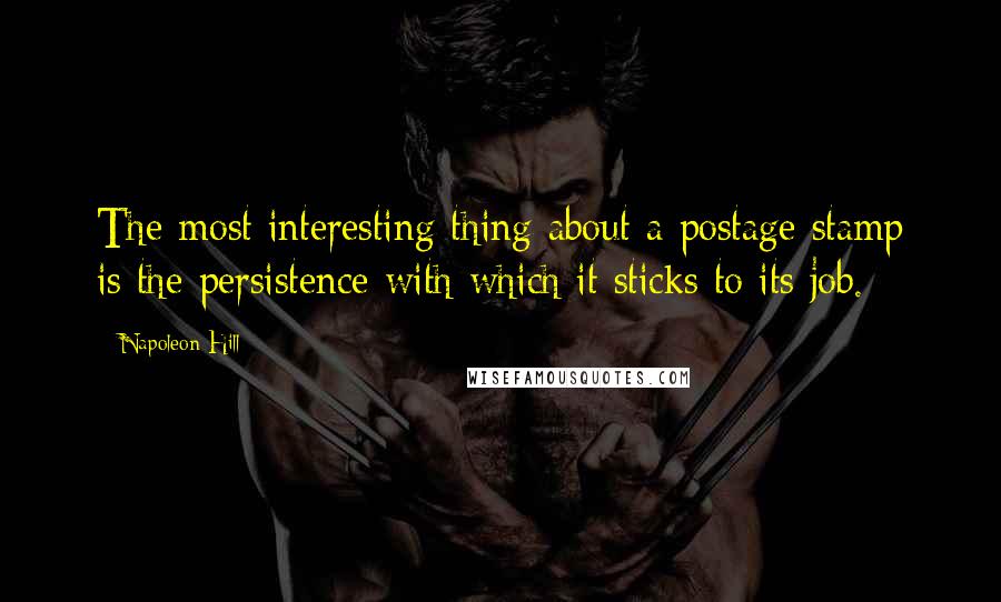 Napoleon Hill Quotes: The most interesting thing about a postage stamp is the persistence with which it sticks to its job.