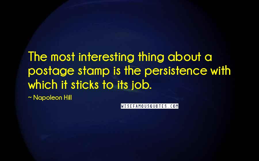 Napoleon Hill Quotes: The most interesting thing about a postage stamp is the persistence with which it sticks to its job.