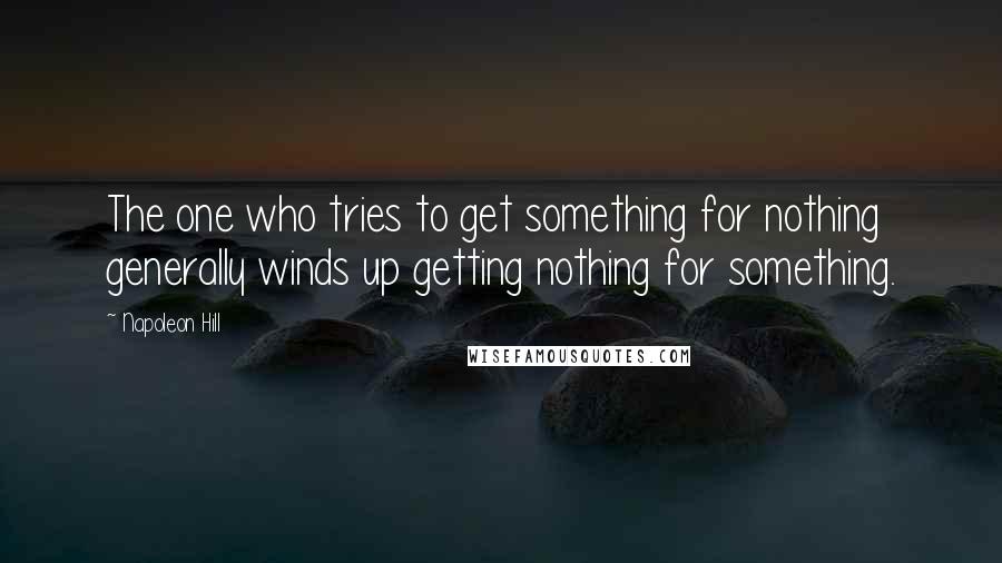 Napoleon Hill Quotes: The one who tries to get something for nothing generally winds up getting nothing for something.
