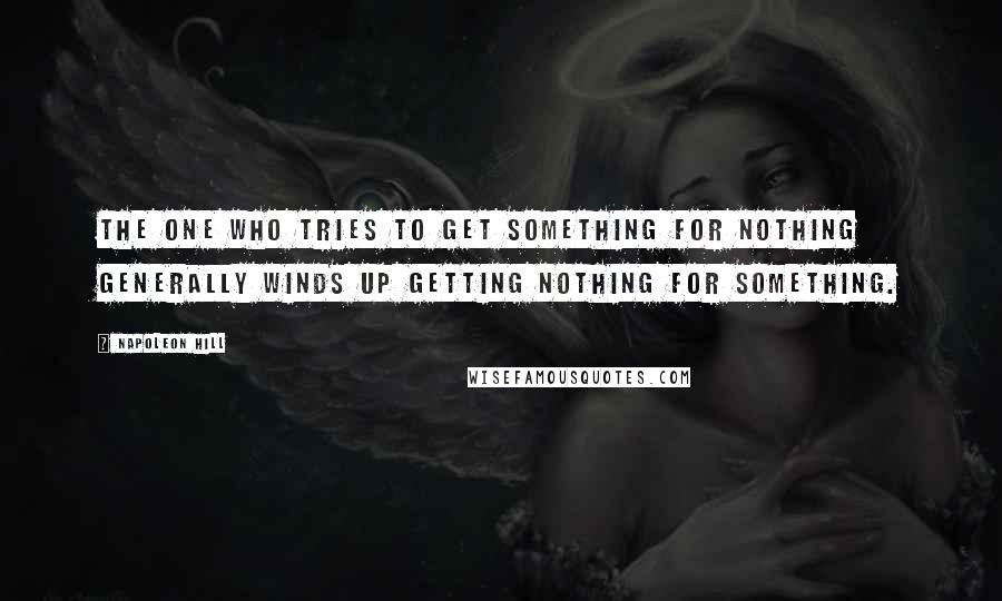 Napoleon Hill Quotes: The one who tries to get something for nothing generally winds up getting nothing for something.