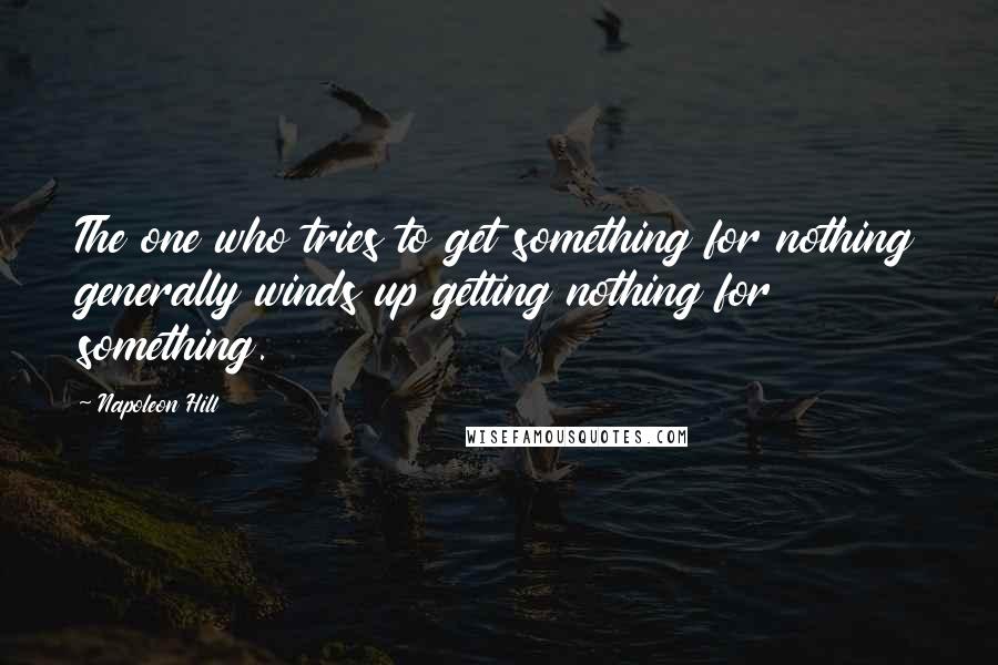 Napoleon Hill Quotes: The one who tries to get something for nothing generally winds up getting nothing for something.
