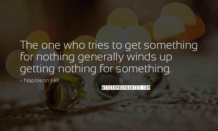 Napoleon Hill Quotes: The one who tries to get something for nothing generally winds up getting nothing for something.