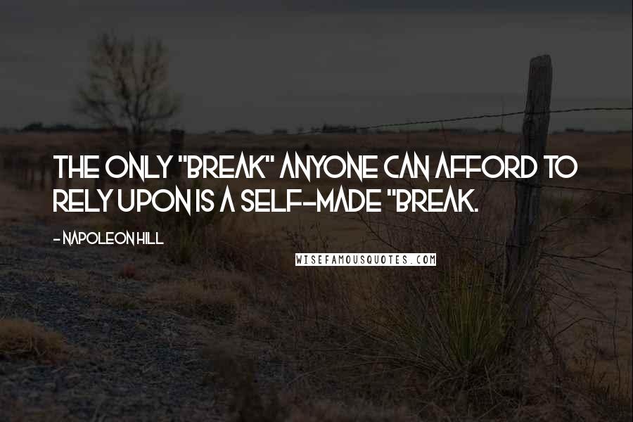 Napoleon Hill Quotes: The only "break" anyone can afford to rely upon is a self-made "break.