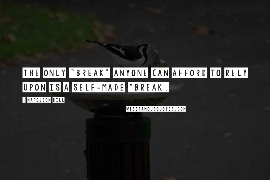Napoleon Hill Quotes: The only "break" anyone can afford to rely upon is a self-made "break.