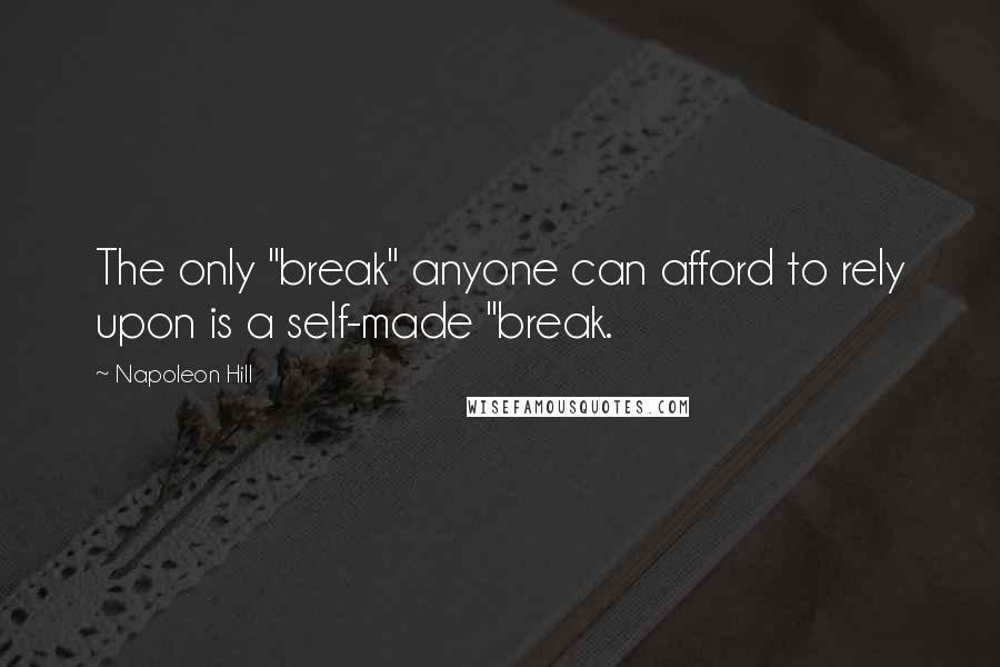 Napoleon Hill Quotes: The only "break" anyone can afford to rely upon is a self-made "break.