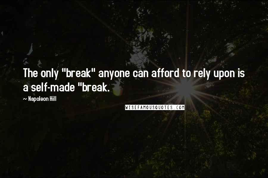 Napoleon Hill Quotes: The only "break" anyone can afford to rely upon is a self-made "break.