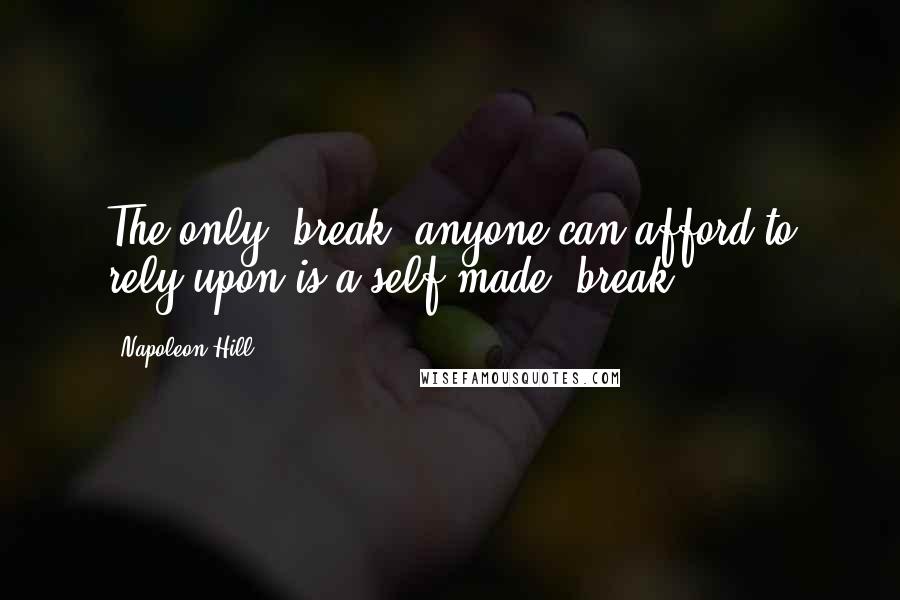 Napoleon Hill Quotes: The only "break" anyone can afford to rely upon is a self-made "break.