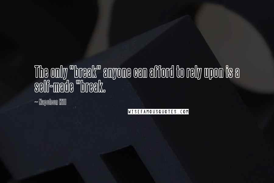 Napoleon Hill Quotes: The only "break" anyone can afford to rely upon is a self-made "break.