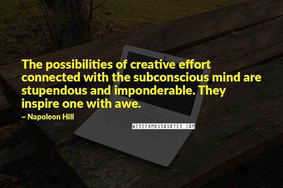 Napoleon Hill Quotes: The possibilities of creative effort connected with the subconscious mind are stupendous and imponderable. They inspire one with awe.