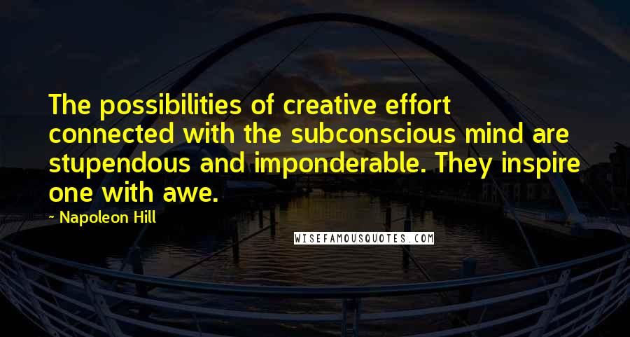 Napoleon Hill Quotes: The possibilities of creative effort connected with the subconscious mind are stupendous and imponderable. They inspire one with awe.