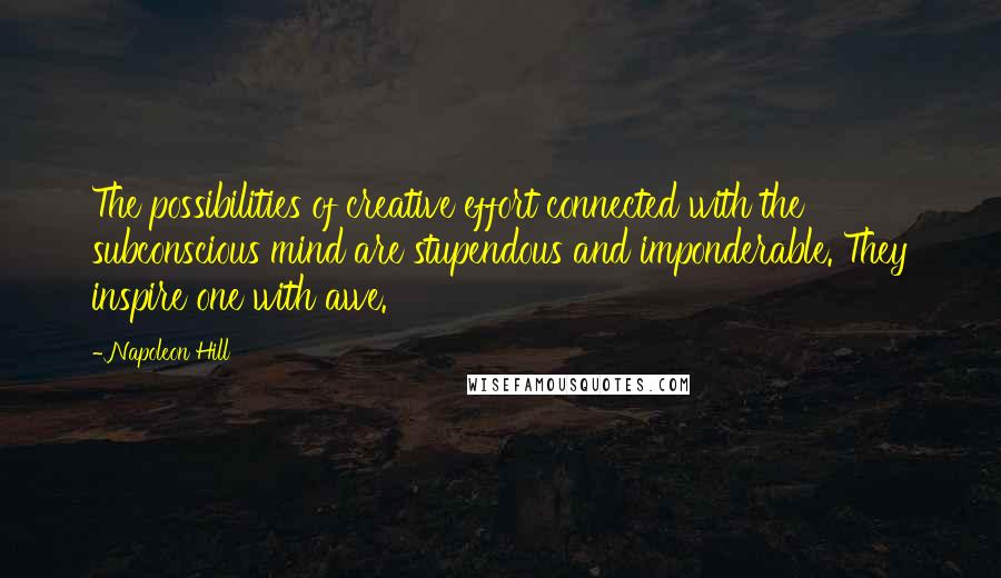 Napoleon Hill Quotes: The possibilities of creative effort connected with the subconscious mind are stupendous and imponderable. They inspire one with awe.