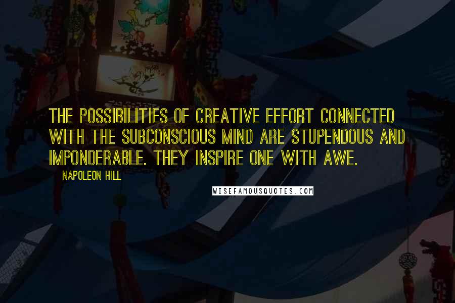 Napoleon Hill Quotes: The possibilities of creative effort connected with the subconscious mind are stupendous and imponderable. They inspire one with awe.