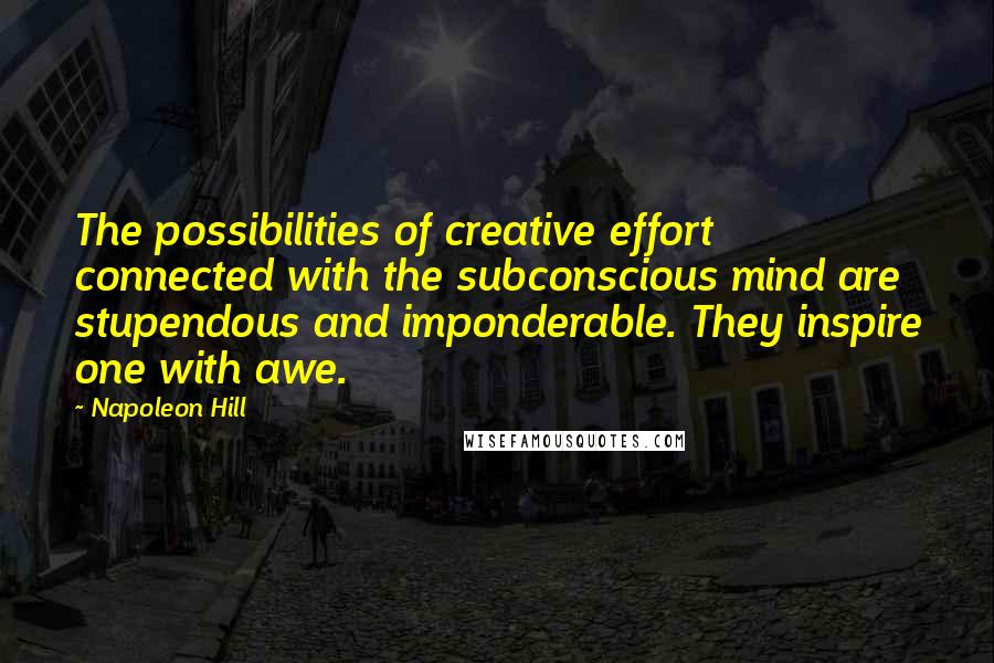 Napoleon Hill Quotes: The possibilities of creative effort connected with the subconscious mind are stupendous and imponderable. They inspire one with awe.