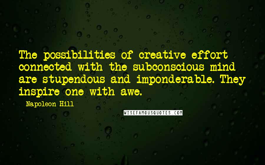 Napoleon Hill Quotes: The possibilities of creative effort connected with the subconscious mind are stupendous and imponderable. They inspire one with awe.