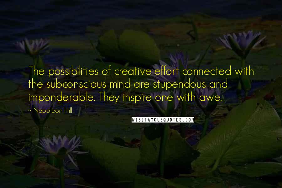 Napoleon Hill Quotes: The possibilities of creative effort connected with the subconscious mind are stupendous and imponderable. They inspire one with awe.