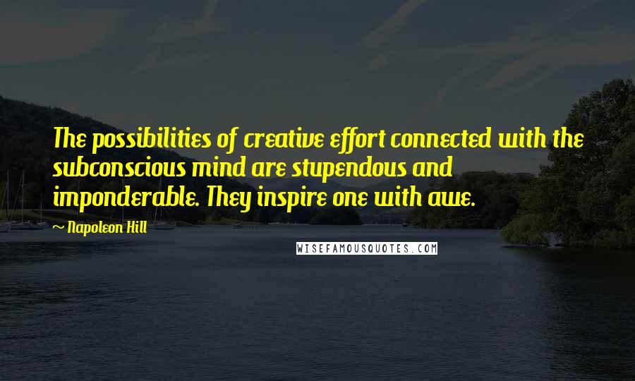 Napoleon Hill Quotes: The possibilities of creative effort connected with the subconscious mind are stupendous and imponderable. They inspire one with awe.