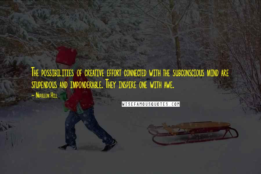 Napoleon Hill Quotes: The possibilities of creative effort connected with the subconscious mind are stupendous and imponderable. They inspire one with awe.