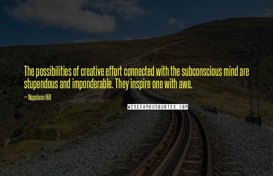 Napoleon Hill Quotes: The possibilities of creative effort connected with the subconscious mind are stupendous and imponderable. They inspire one with awe.