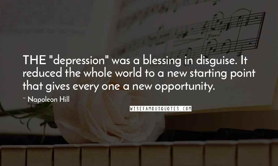 Napoleon Hill Quotes: THE "depression" was a blessing in disguise. It reduced the whole world to a new starting point that gives every one a new opportunity.