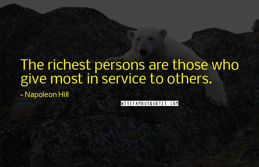 Napoleon Hill Quotes: The richest persons are those who give most in service to others.