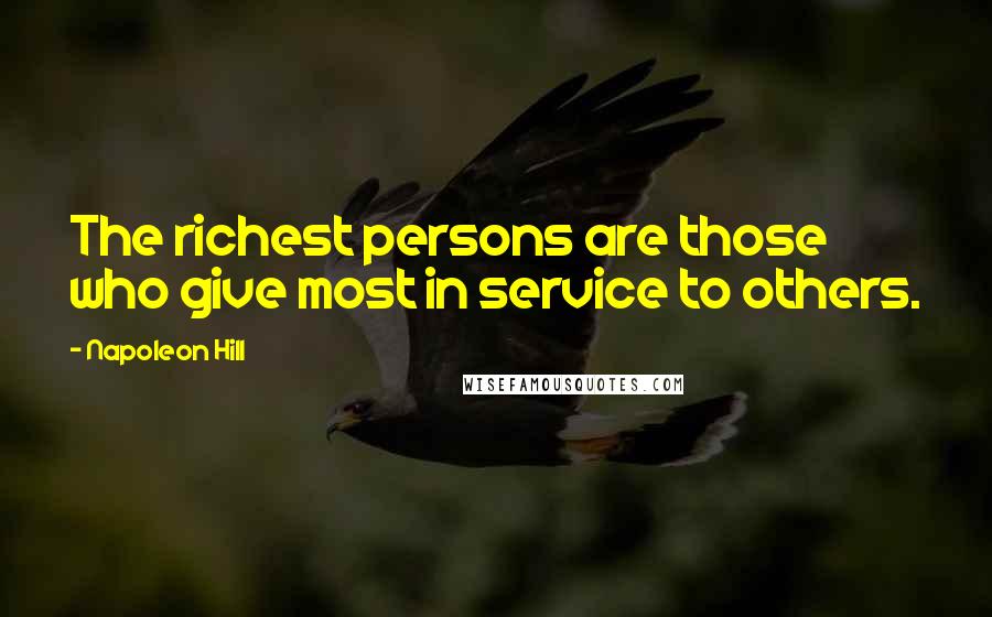Napoleon Hill Quotes: The richest persons are those who give most in service to others.