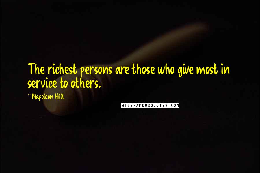 Napoleon Hill Quotes: The richest persons are those who give most in service to others.