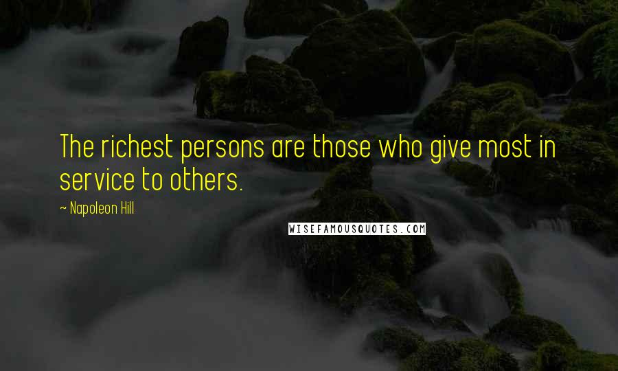 Napoleon Hill Quotes: The richest persons are those who give most in service to others.