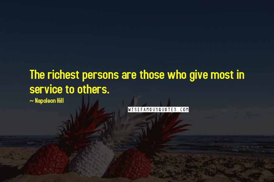 Napoleon Hill Quotes: The richest persons are those who give most in service to others.