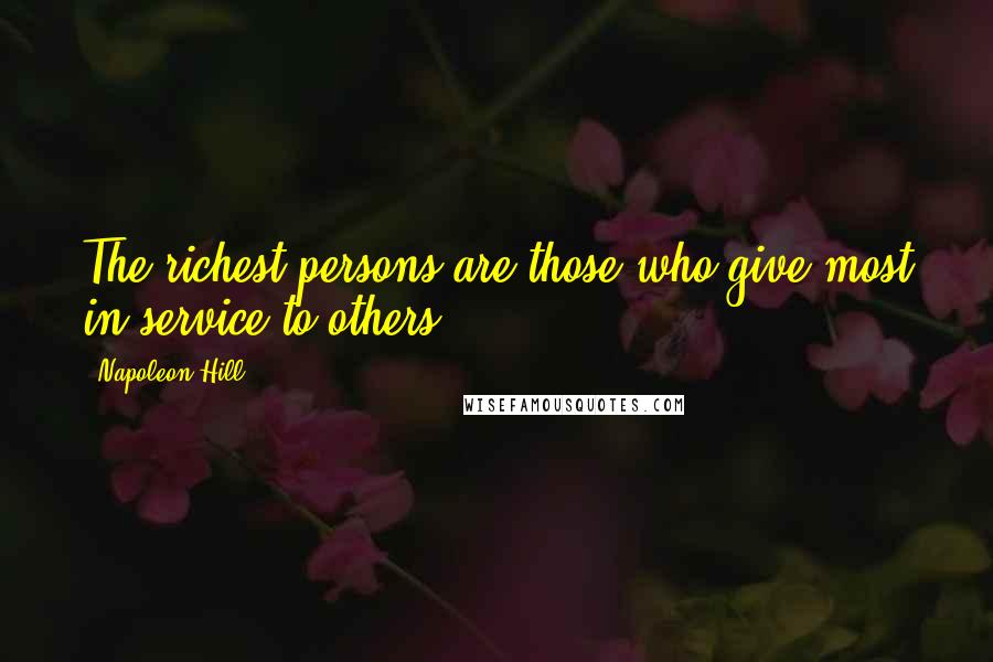 Napoleon Hill Quotes: The richest persons are those who give most in service to others.