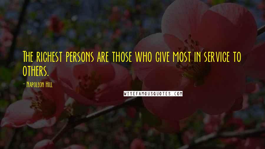 Napoleon Hill Quotes: The richest persons are those who give most in service to others.