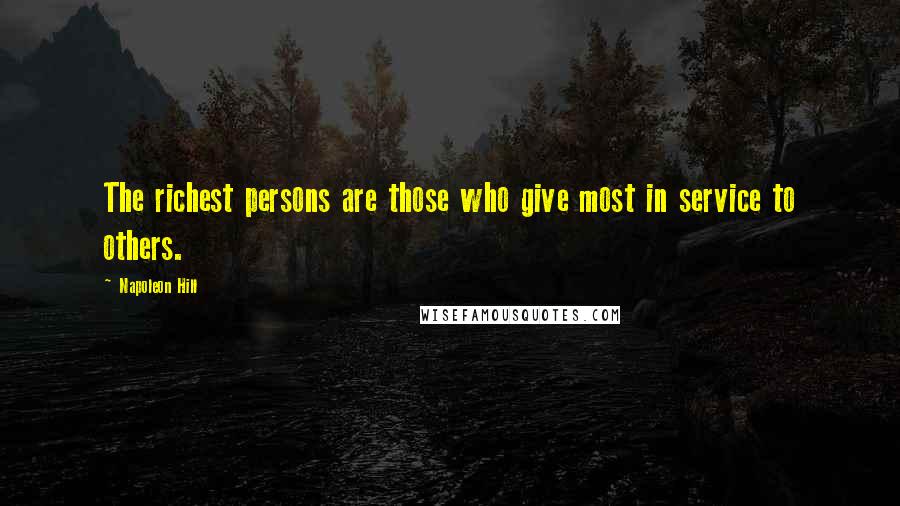 Napoleon Hill Quotes: The richest persons are those who give most in service to others.